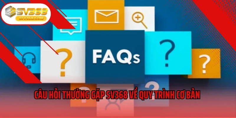 Câu hỏi thường gặp SV368 về quy trình cơ bản