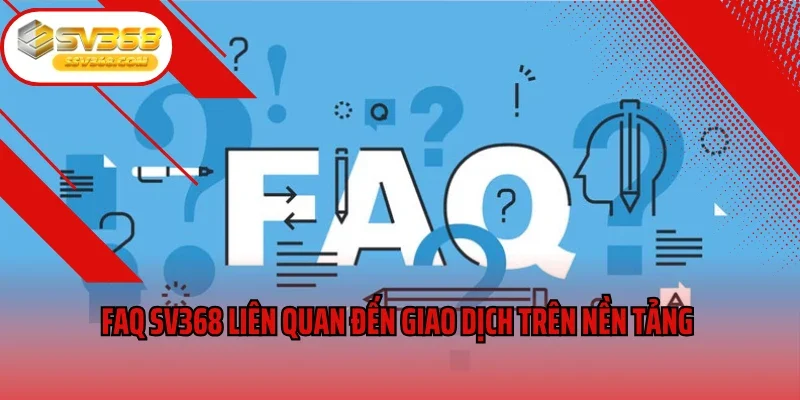 FAQ SV368 liên quan đến giao dịch trên nền tảng