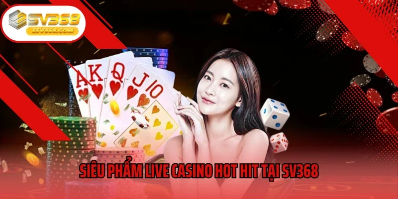 Siêu phẩm live casino hot hit tại SV368